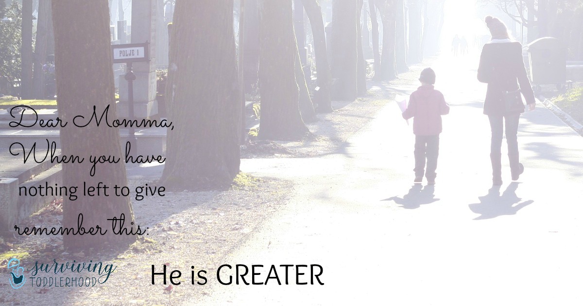 Dear Momma, He is GREATER. When you are weak, HE is STRONG.